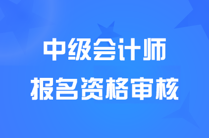 2025年中級(jí)會(huì)計(jì)職稱考后報(bào)名資格審核公告匯總